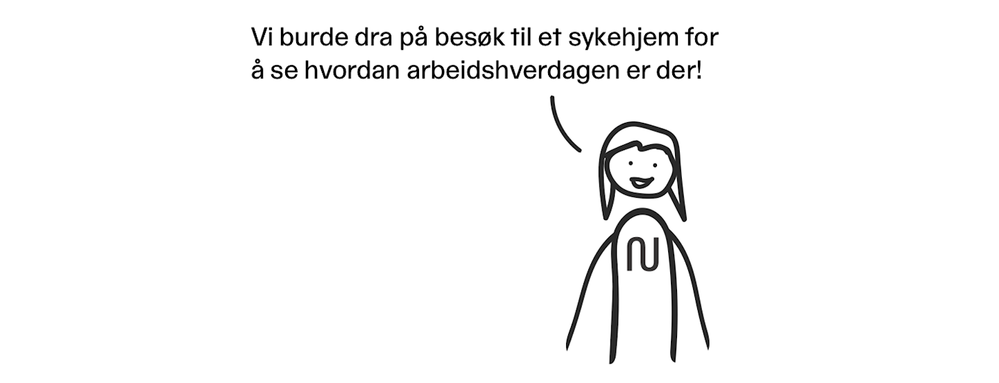 Illustrasjon av person som sier «Vi burde dra til et sykehjem for å se hvordan arbeidshverdagen er der!»